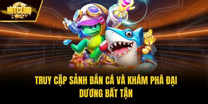 Truy cập sảnh bắn cá và khám phá đại dương bất tận